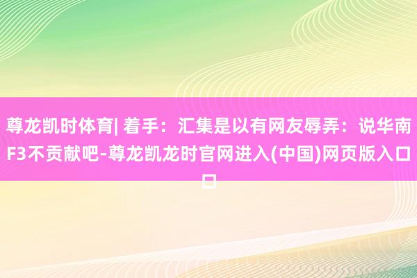 尊龙凯时体育| 着手：汇集是以有网友辱弄：说华南F3不贡献吧-尊龙凯龙时官网进入(中国)网页版入口
