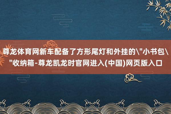 尊龙体育网新车配备了方形尾灯和外挂的