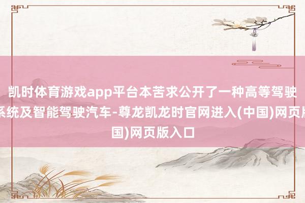 凯时体育游戏app平台本苦求公开了一种高等驾驶援手系统及智能驾驶汽车-尊龙凯龙时官网进入(中国)网页版入口