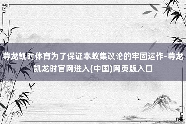 尊龙凯时体育为了保证本蚁集议论的牢固运作-尊龙凯龙时官网进入(中国)网页版入口