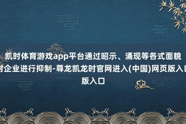 凯时体育游戏app平台通过昭示、涌现等各式面貌对企业进行抑制-尊龙凯龙时官网进入(中国)网页版入口