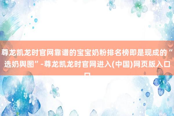 尊龙凯龙时官网靠谱的宝宝奶粉排名榜即是现成的“选奶舆图”-尊龙凯龙时官网进入(中国)网页版入口