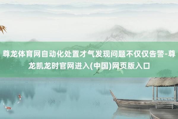 尊龙体育网自动化处置才气发现问题不仅仅告警-尊龙凯龙时官网进入(中国)网页版入口