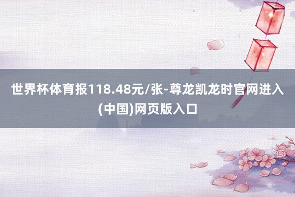 世界杯体育报118.48元/张-尊龙凯龙时官网进入(中国)网页版入口