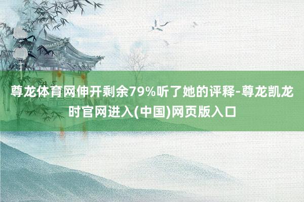 尊龙体育网伸开剩余79%听了她的评释-尊龙凯龙时官网进入(中国)网页版入口