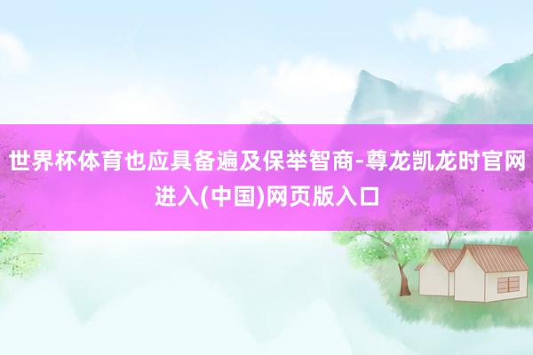 世界杯体育也应具备遍及保举智商-尊龙凯龙时官网进入(中国)网页版入口