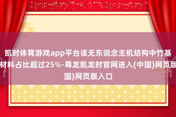 凯时体育游戏app平台该无东说念主机结构中竹基复合材料占比超过25%-尊龙凯龙时官网进入(中国)网页版入口
